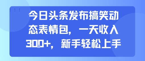 今日头条发布搞笑动态表情包，一天收入3张+，新手轻松上手-共项网