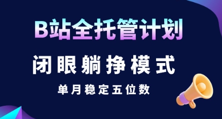 【B站全托管计划】闭眼躺挣模式，单月稳定五位数【揭秘】-共项网