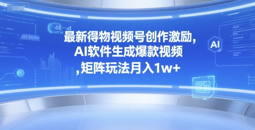 最新得物视频号创作激励，AI软件生成爆款视频 ，矩阵玩法月入1w+-共项网