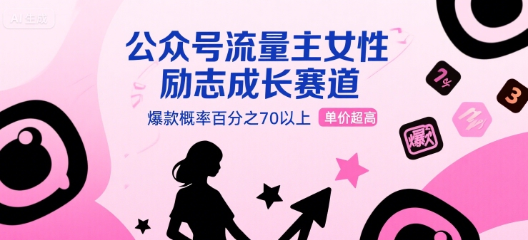 公众号流量主女性励志成长赛道，爆款概率百分之70以上，单价超高-共项网