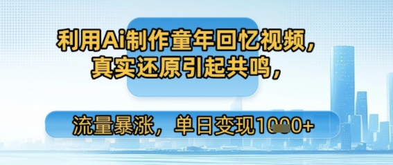利用Ai制作童年回忆视频，真实还原引起共鸣，流量暴涨，单日变现多张-共项网