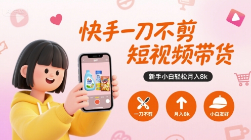 快手一刀不剪短视频带货，新手小白轻松月入8k-共项网