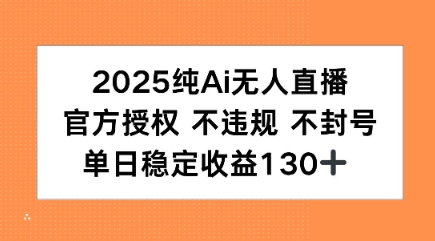 2025纯AI无人直播，官方授权 不违规 不封号，单日收益130+-共项网
