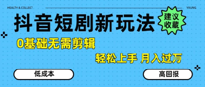 抖音短剧拉新新玩法，0基础无需剪辑，简单上手，轻松月入过W-共项网