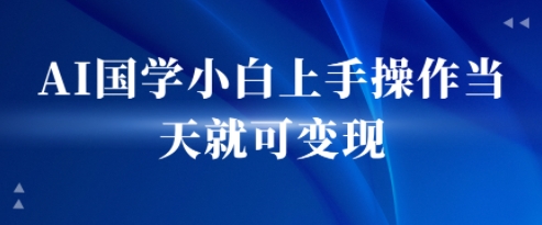 AI国学小白上手操作当天就可变现，轻松易上手-共项网