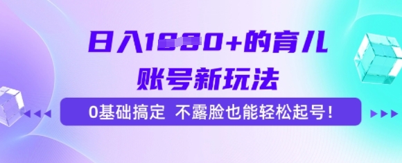 日入多张的育儿账号新玩法，0基础搞定，不露脸也能轻松起号-共项网