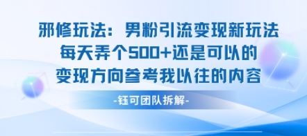 邪修玩法：男粉引流变现新玩法每天弄个5张还是可以的变现方向参考我以往的内容-共项网