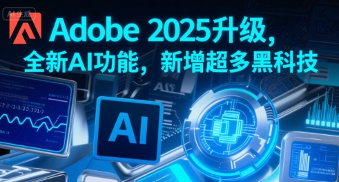 Adobe 2025升级，全新AI功能，新增超多黑科技-共项网