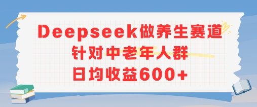 新玩法！Deepseek做养生赛道针对中老年人群，日均收益6张+-共项网