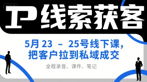 IP线索获客5月23-25号线下课，把客户拉到私域成交（录音+课件+笔记）-共项网