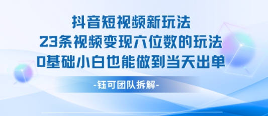 抖音短视频新玩法，23条视频变现六位数，0基础小白也能做到当天出单-共项网