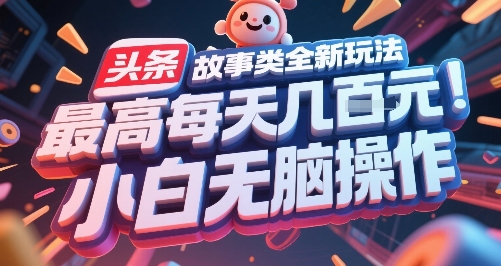 头条故事类全新玩法，最高每天几张，小白无脑操作-共项网
