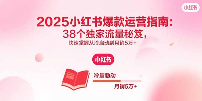 2025小红书爆款运营指南：38个独家流量秘笈，快速掌握从冷启动到月销5万+-共项网