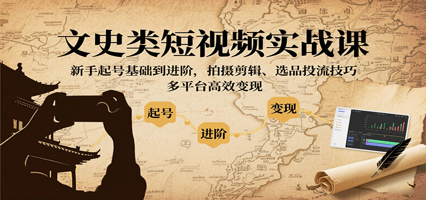 文史类短视频实战课，新手起号基础到进阶，拍摄剪辑、选品投流技巧，多平台高效变现-共项网