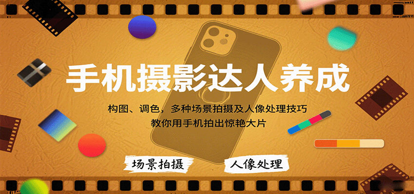 手机摄影达人养成，构图、调色，多种场景拍摄及人像处理技巧，教你用手机拍出惊艳大片-共项网