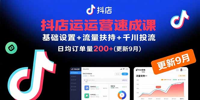 抖店运营速成课，基础设置+流量扶持+千川投流，30天日均订单200+(更新9月-共项网