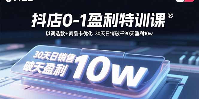 抖店0-1盈利特训课：以词选款+商品卡优化 30天日销破千90天盈利10w-共项网