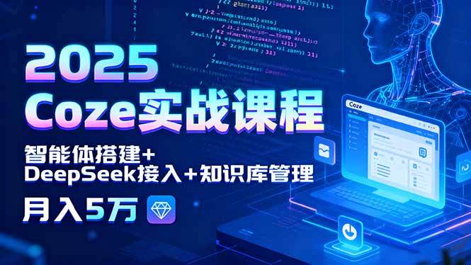 2025 Coze实战课程，智能体搭建+DeepSeek接入+知识库管理，月入5万-共项网