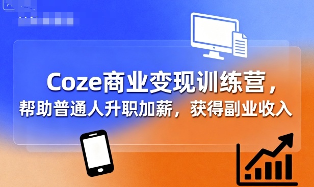 Coze商业变现训练营，帮助普通人升职加薪， 获得副业收入-共项网
