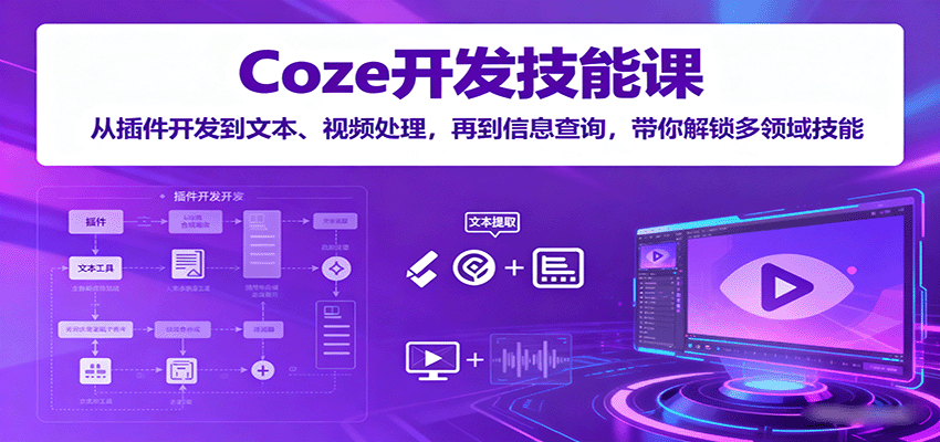 Coze开发技能课:从插件开发到文本、视频处理,再到信息查询,带你解锁多领域技能-共项网