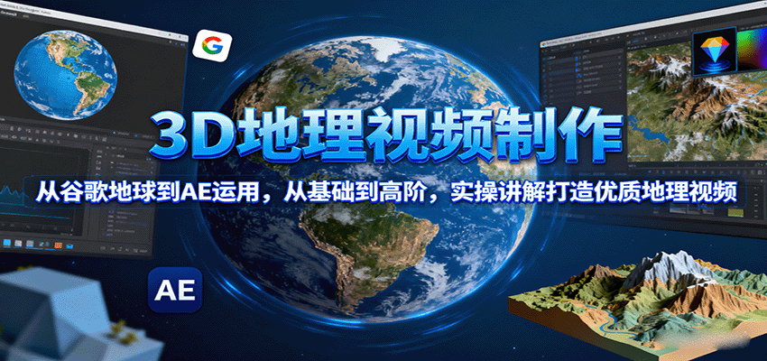3D地理视频制作，从谷歌地球到AE运用，从基础到高阶，实操讲解打造优质地理视频-共项网