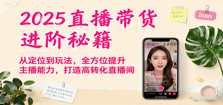 2025直播带货进阶秘籍，从定位到玩法，全方位提升主播能力，打造高转化直播间-共项网