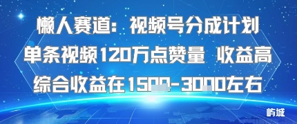 懒人赛道：视频号分成计划单条视频120W点赞量 收益高综合收益在1.5K左右-共项网
