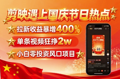 剪映遇上国庆热点，拉新收益暴增400%，单条视频狂挣2W+，无需剪辑基础，几分钟一条作品-共项网