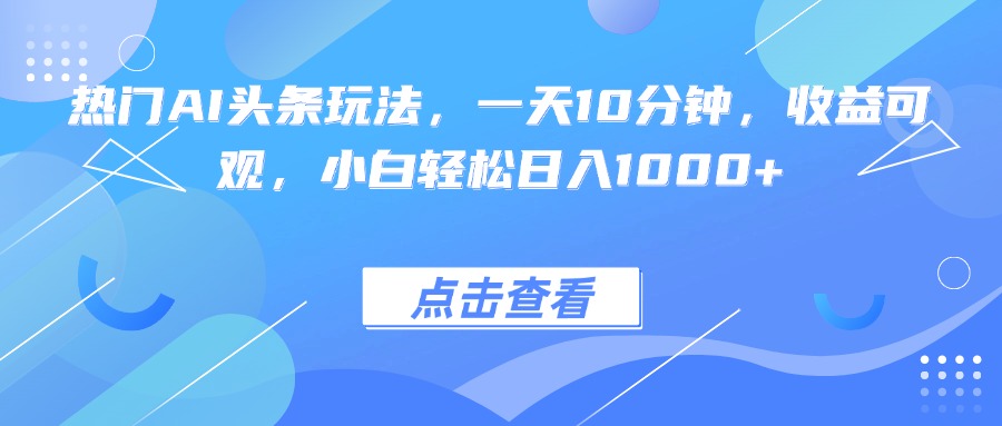 热门AI头条玩法，一天10分钟，收益可观，小白轻松日入1000+-共项网