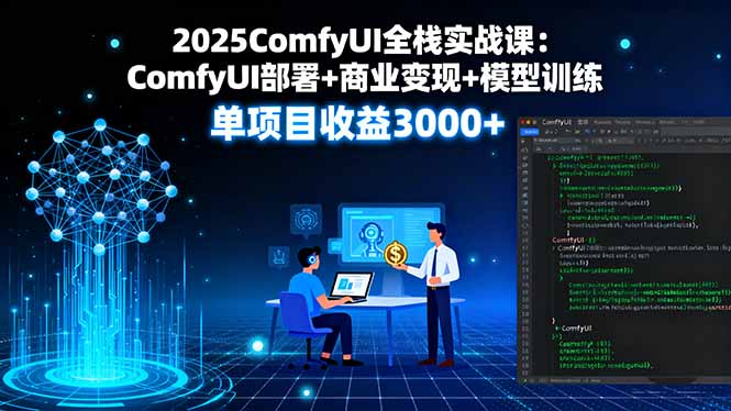2025ComfyUI全栈实战课：ComfyUI部署+商业变现+模型训练，单项目收益3000+-共项网