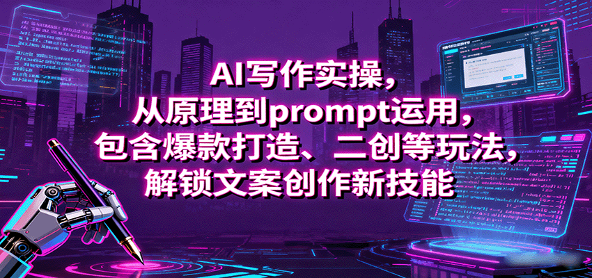AI写作实操，从原理到prompt运用，包含爆款打造、二创等玩法，解锁文案创作新技能-共项网