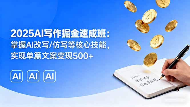 2025AI写作掘金速成班：掌握AI改写/仿写等核心技能，实现单篇文案变现500+-共项网