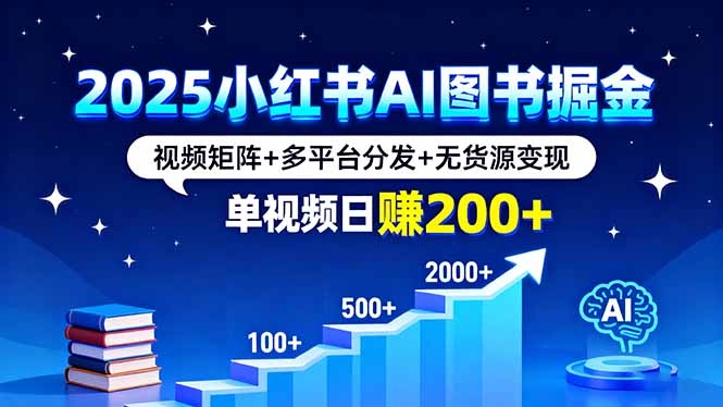 2025小红书AI图书掘金，视频矩阵+多平台分发+无货源变现，单视频日赚200+-共项网