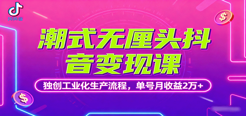 潮式无厘头抖音变现课，独创工业化生产流程，单号月收益2万+-共项网