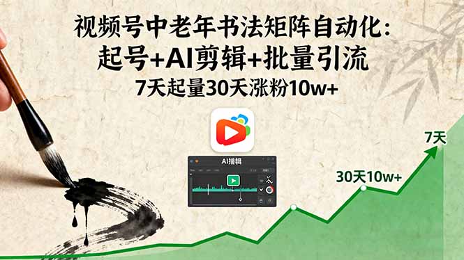 视频号中老年书法矩阵自动化：起号+AI剪辑+批量引流 7天起量30天涨粉10w+-共项网