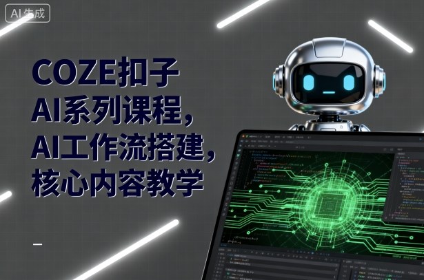 COZE扣子AI系列课程，AI工作流搭建，核心内容教学-共项网
