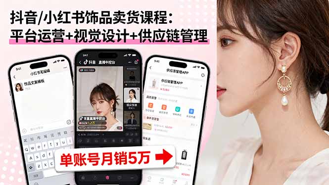 抖音/小红书饰品卖货课程：平台运营+视觉设计+供应链管理，单账号月销5万-共项网