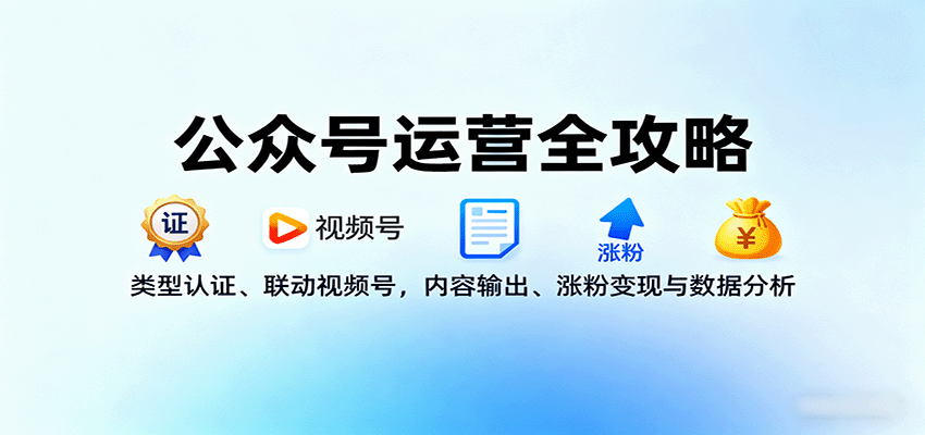 公众号运营全攻略：类型认证、联动视频号，内容输出、涨粉变现与数据分析-共项网