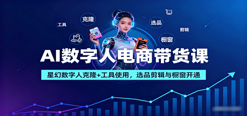 AI数字人电商带货课：星幻数字人克隆+工具使用，选品剪辑与橱窗开通-共项网