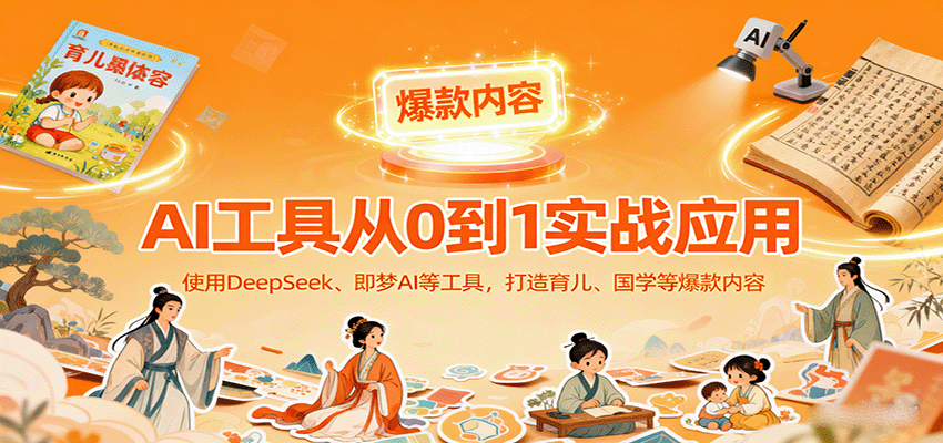 AI工具实战应用，零基础使用DeepSeek、即梦AI等打造育儿、国学等可变现的爆款作品-共项网