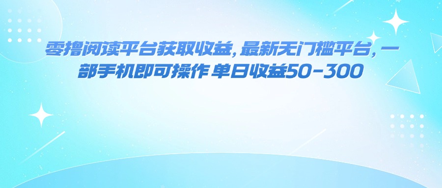零撸阅读平台获取收益，最新无门槛平台，一部手机即可操作 单日收益50-300-共项网