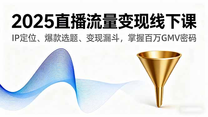 2025直播流量变现线下课，IP定位、爆款选题、变现漏斗，掌握百万GMV密码-共项网