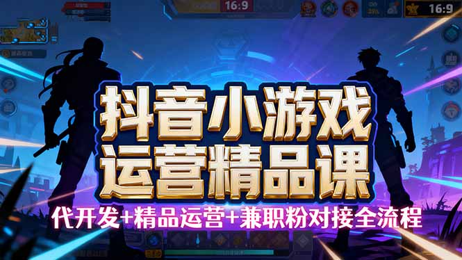 【抖音小游戏精品运营课】小白也可以操作，从0开始学小游戏运营，操作…-共项网