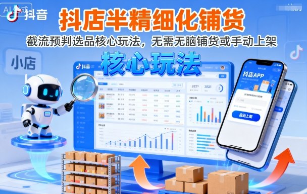 抖店半精细化铺货，截流预判选品核心玩法，无需无脑铺货或手动上架(更新9月)-共项网