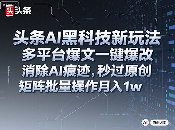 头条AI黑科技新玩法，多平台爆文一键爆改，消除AI痕迹，秒过原创，矩阵批量操作月入1w+【揭秘】-共项网