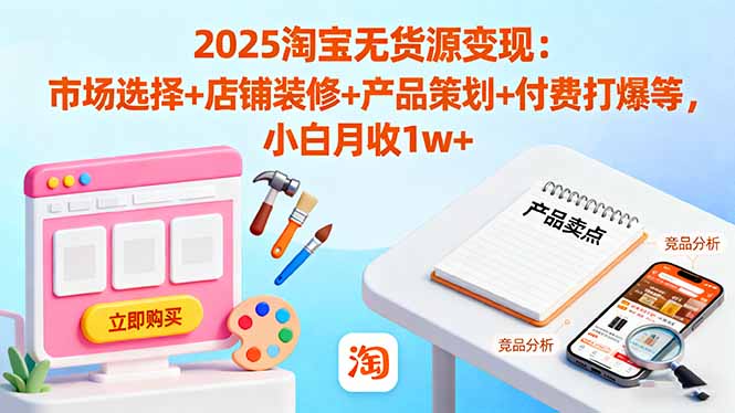 2025淘宝无货源变现：市场选择+店铺装修+产品策划+付费打爆等 小白月收1w+-共项网