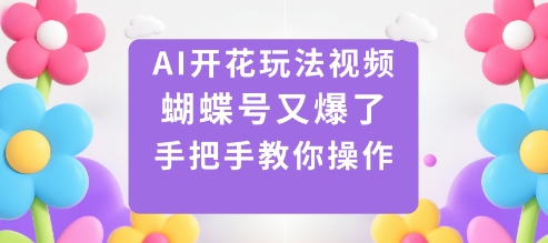 AI开花玩法视频，蝴蝶号又爆了，手把手教你操作-共项网