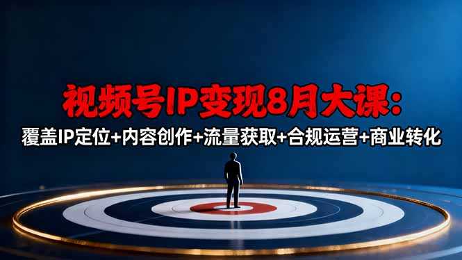 视频号IP变现8月大课，覆盖IP定位+内容创作+流量获取+合规运营+商业转化-共项网