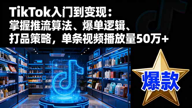 TikTok入门到变现：掌握推流算法、爆单逻辑、打品策略，单条视频播放量50w-共项网