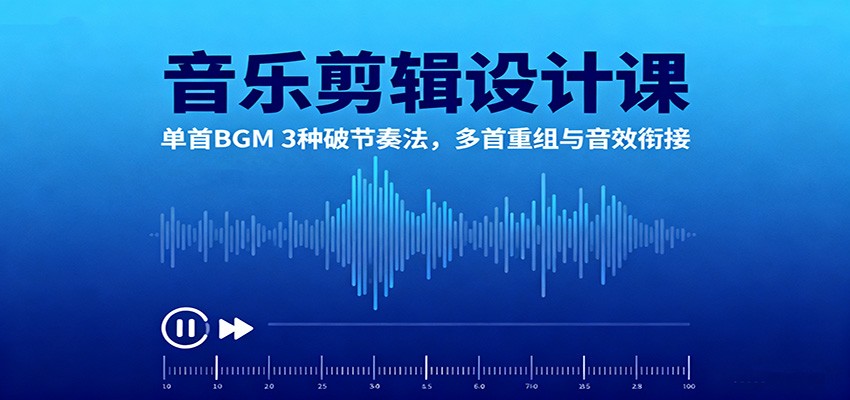 音乐剪辑设计课：单首BGM 3种破节奏法，多首重组与音效衔接-共项网
